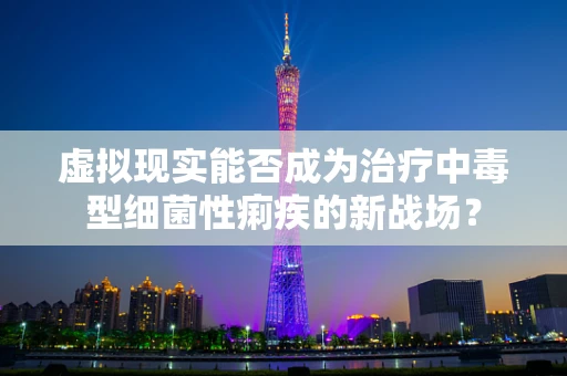 虚拟现实能否成为治疗中毒型细菌性痢疾的新战场？