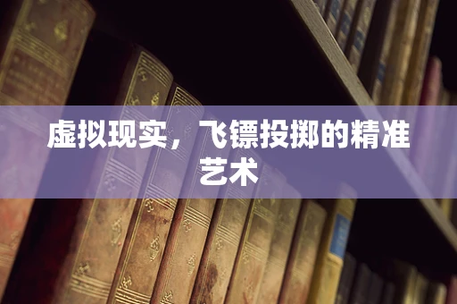 虚拟现实，飞镖投掷的精准艺术