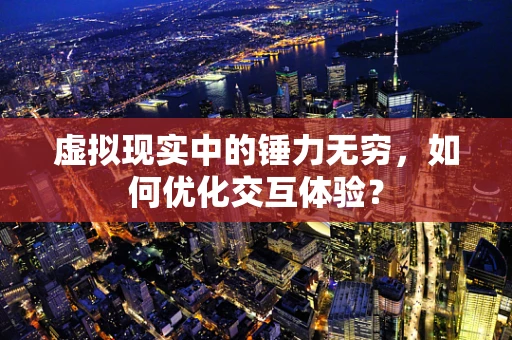 虚拟现实中的锤力无穷，如何优化交互体验？