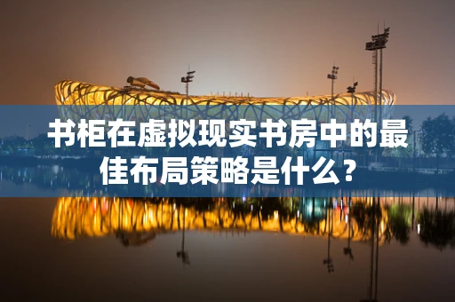 书柜在虚拟现实书房中的最佳布局策略是什么？