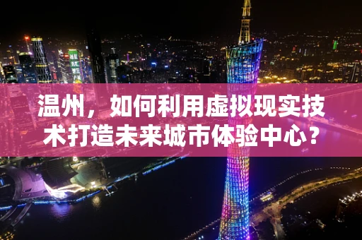 温州，如何利用虚拟现实技术打造未来城市体验中心？