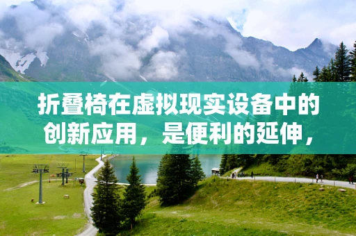 折叠椅在虚拟现实设备中的创新应用，是便利的延伸，还是体验的妥协？