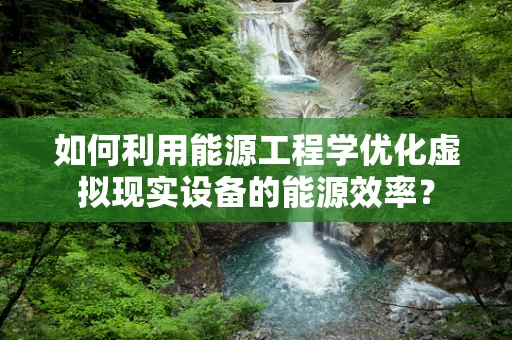 如何利用能源工程学优化虚拟现实设备的能源效率？