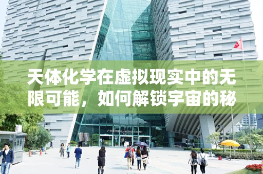 天体化学在虚拟现实中的无限可能，如何解锁宇宙的秘密？