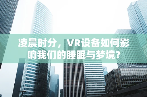 凌晨时分，VR设备如何影响我们的睡眠与梦境？