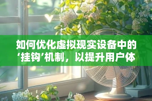 如何优化虚拟现实设备中的‘挂钩’机制，以提升用户体验？