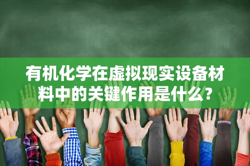 有机化学在虚拟现实设备材料中的关键作用是什么？