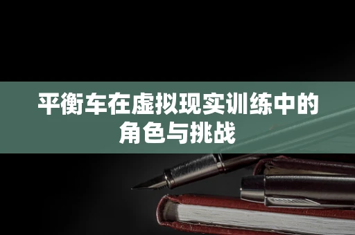 平衡车在虚拟现实训练中的角色与挑战