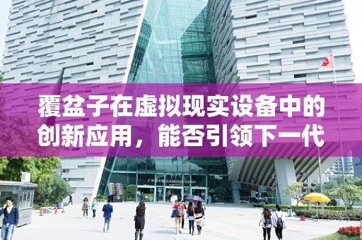 覆盆子在虚拟现实设备中的创新应用，能否引领下一代视觉体验的革新？