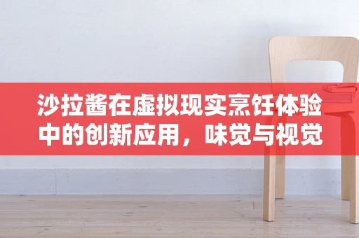 沙拉酱在虚拟现实烹饪体验中的创新应用，味觉与视觉的双重盛宴？