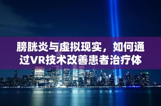 膀胱炎与虚拟现实，如何通过VR技术改善患者治疗体验？