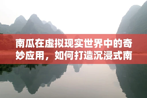 南瓜在虚拟现实世界中的奇妙应用，如何打造沉浸式南瓜节体验？