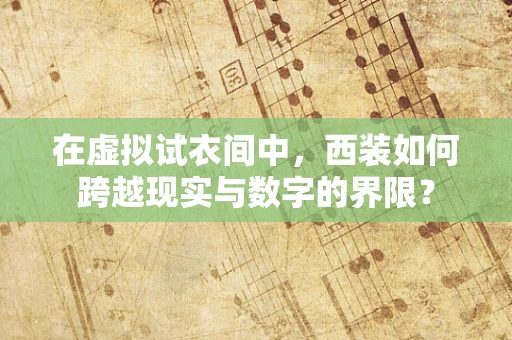 在虚拟试衣间中，西装如何跨越现实与数字的界限？