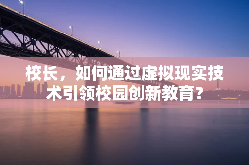 校长，如何通过虚拟现实技术引领校园创新教育？
