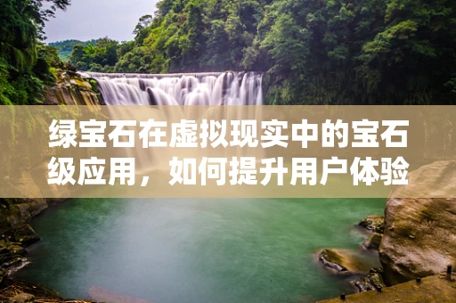 绿宝石在虚拟现实中的宝石级应用，如何提升用户体验？