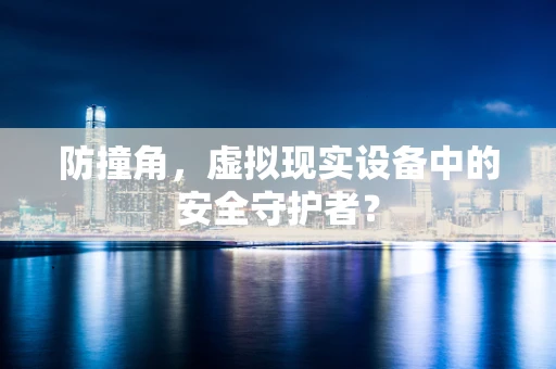 防撞角，虚拟现实设备中的安全守护者？