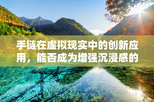 手链在虚拟现实中的创新应用，能否成为增强沉浸感的秘密武器？