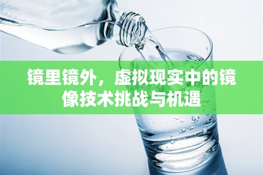 镜里镜外，虚拟现实中的镜像技术挑战与机遇