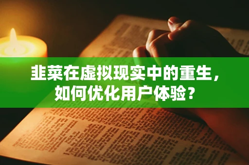 韭菜在虚拟现实中的重生，如何优化用户体验？