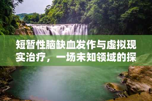 短暂性脑缺血发作与虚拟现实治疗，一场未知领域的探索