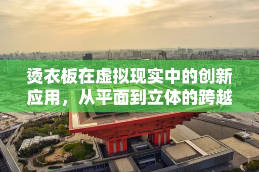 烫衣板在虚拟现实中的创新应用，从平面到立体的跨越