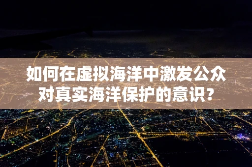 如何在虚拟海洋中激发公众对真实海洋保护的意识？