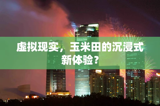 虚拟现实，玉米田的沉浸式新体验？