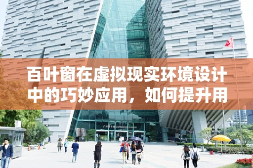 百叶窗在虚拟现实环境设计中的巧妙应用，如何提升用户体验？