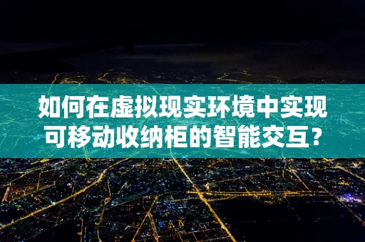 如何在虚拟现实环境中实现可移动收纳柜的智能交互？