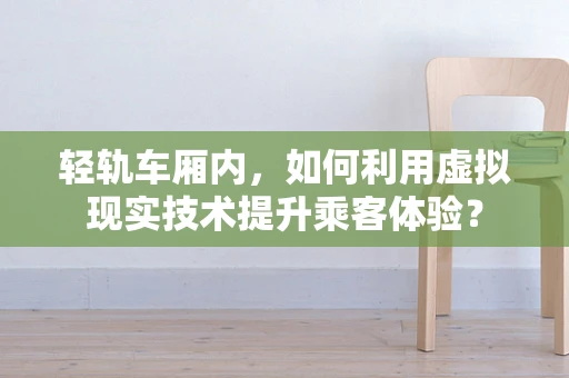 轻轨车厢内，如何利用虚拟现实技术提升乘客体验？