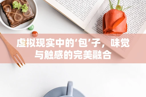 虚拟现实中的‘包’子，味觉与触感的完美融合