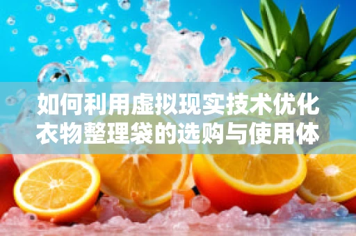 如何利用虚拟现实技术优化衣物整理袋的选购与使用体验？