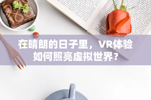 在晴朗的日子里，VR体验如何照亮虚拟世界？