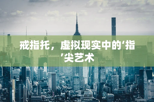 戒指托，虚拟现实中的‘指’尖艺术