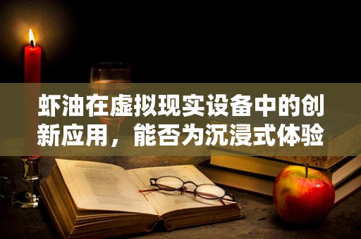 虾油在虚拟现实设备中的创新应用，能否为沉浸式体验带来新风味？