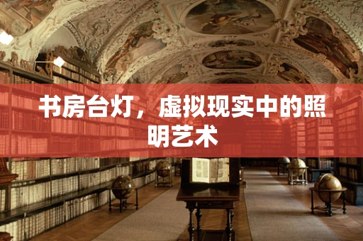 书房台灯，虚拟现实中的照明艺术