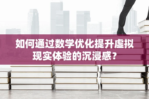 如何通过数学优化提升虚拟现实体验的沉浸感？