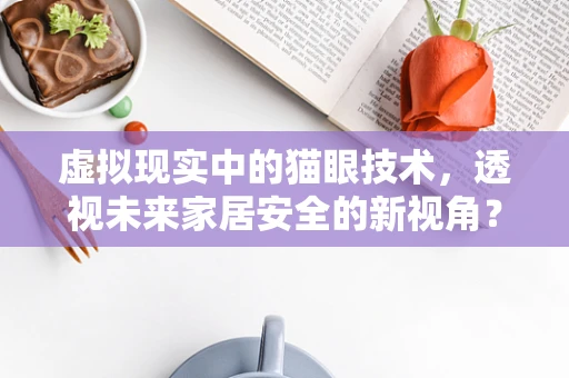 虚拟现实中的猫眼技术，透视未来家居安全的新视角？