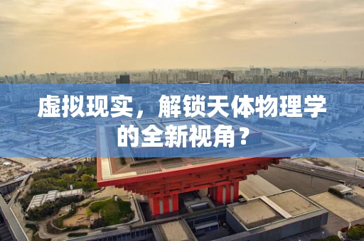 虚拟现实，解锁天体物理学的全新视角？
