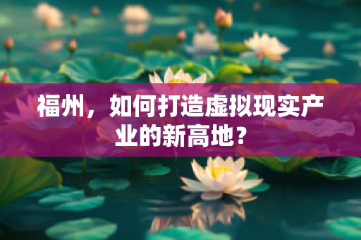 福州，如何打造虚拟现实产业的新高地？