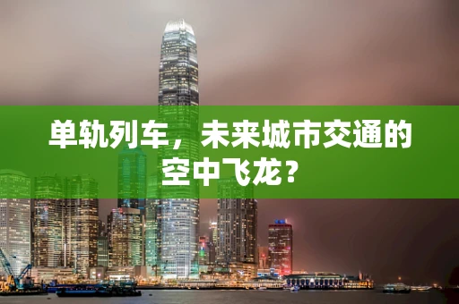单轨列车，未来城市交通的空中飞龙？