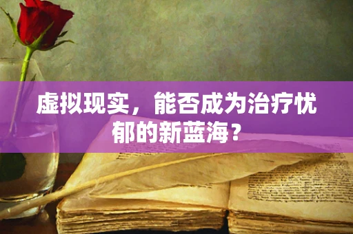 虚拟现实，能否成为治疗忧郁的新蓝海？