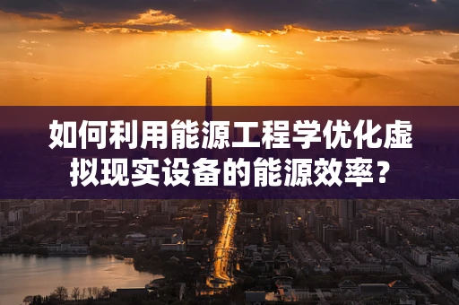 如何利用能源工程学优化虚拟现实设备的能源效率？