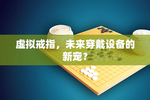 虚拟戒指，未来穿戴设备的新宠？