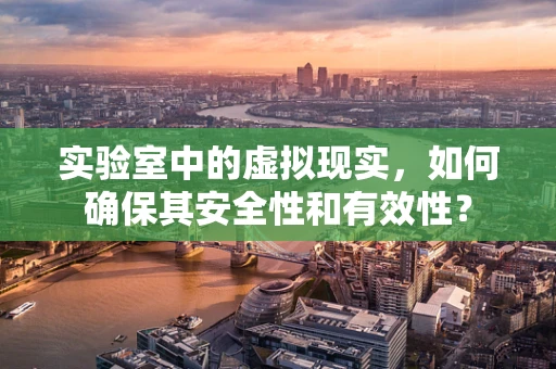 实验室中的虚拟现实，如何确保其安全性和有效性？