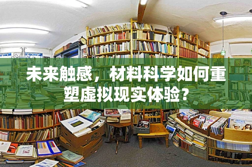 未来触感，材料科学如何重塑虚拟现实体验？