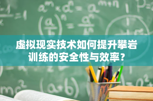 虚拟现实技术如何提升攀岩训练的安全性与效率？