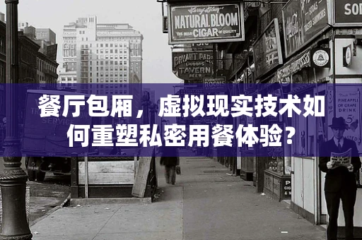 餐厅包厢，虚拟现实技术如何重塑私密用餐体验？