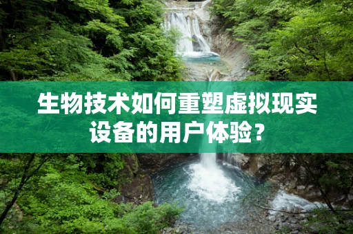 生物技术如何重塑虚拟现实设备的用户体验？