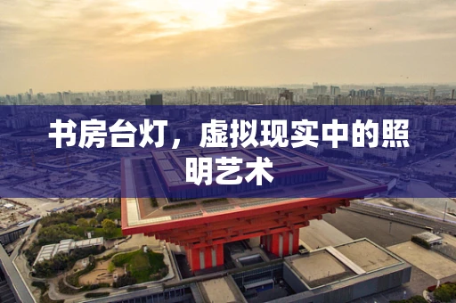 书房台灯，虚拟现实中的照明艺术